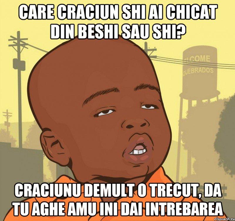 Care craciun shi ai chicat din beshi sau shi? Craciunu demult o trecut, da tu aghe amu ini dai intrebarea, Мем Пацан наркоман