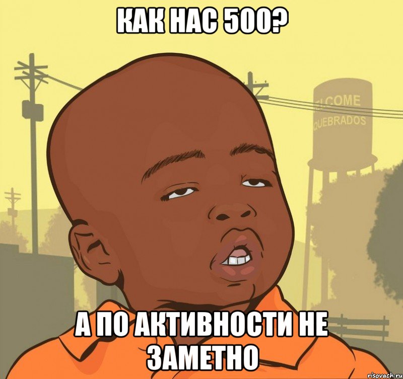 как нас 500? а по активности не заметно, Мем Пацан наркоман