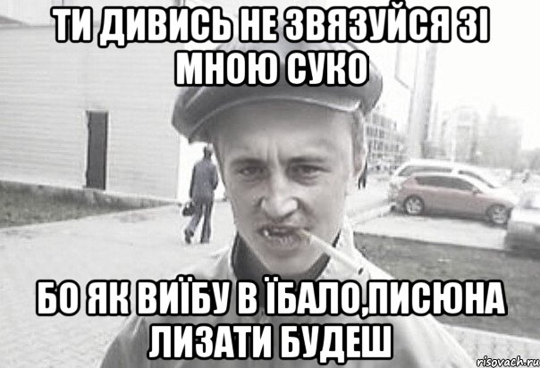 Ти дивись не звязуйся зі мною суко бо як виїбу в їбало,писюна лизати будеш, Мем Пацанська философия