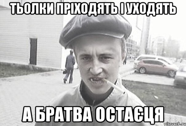 тьолки пріходять і уходять а братва остаєця, Мем Пацанська философия