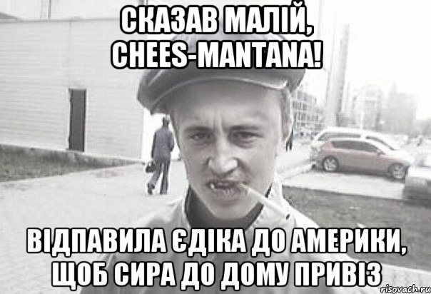 Сказав малій, Chees-Mantana! Відпавила Єдіка до Америки, щоб сира до дому привіз, Мем Пацанська философия