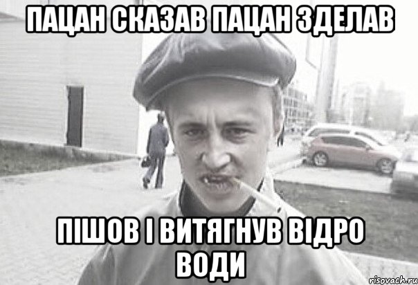 Пацан сказав пацан зделав Пішов і витягнув відро води, Мем Пацанська философия