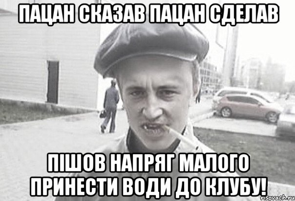 Пацан сказав пацан сделав пішов напряг малого принести води до клубу!, Мем Пацанська философия