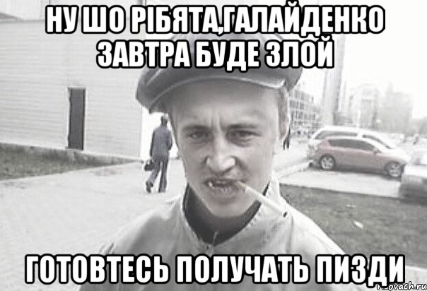 Ну шо рібята,Галайденко завтра буде злой Готовтесь получать пизди, Мем Пацанська философия