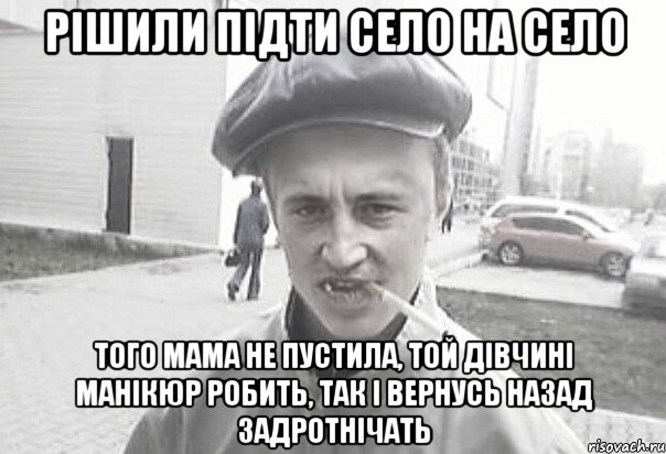 Рішили підти село на село Того мама не пустила, той дівчині манікюр робить, так і вернусь назад задротнічать, Мем Пацанська философия