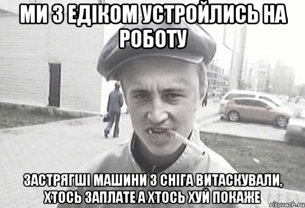 Ми з Едiком устройлись на роботу застрягшi машини з снiга витаскували, хтось заплате а хтось хуй покаже, Мем Пацанська философия