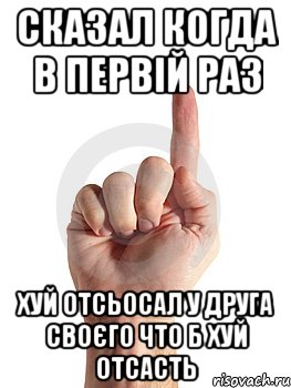 Сказал когда в первій раз хуй отсьосал у друга своєго что б хуй отсасть