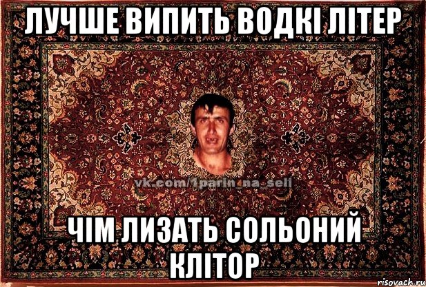лучше випить водкі літер чім лизать сольоний клітор, Мем Парнь на сел