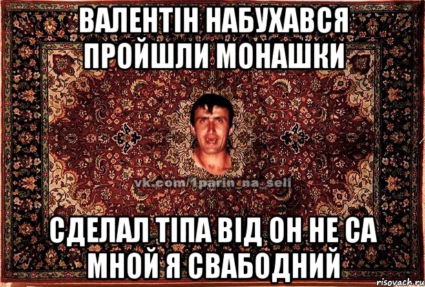 Валентін набухався пройшли монашки Сделал тіпа від он не са мной я свабодний, Мем Парнь на сел