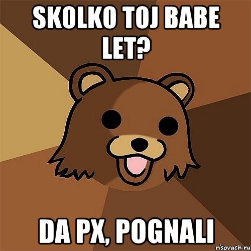 SKOLKO TOJ BABE LET? DA PX, POGNALI, Мем Педобир