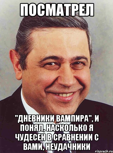 посматрел "Дневники вампира", и понял, насколько я чудесен в сравнении с вами, неудачники, Мем петросян