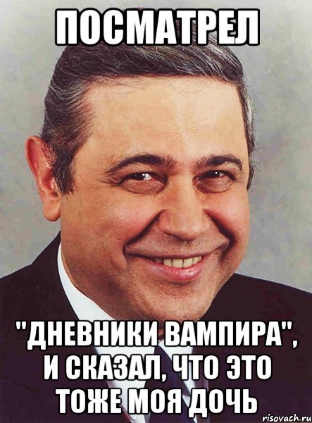 посматрел "Дневники вампира", и сказал, что это тоже моя дочь, Мем петросян