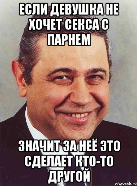 ЕСЛИ ДЕВУШКА НЕ ХОЧЕТ СЕКСА С ПАРНЕМ ЗНАЧИТ ЗА НЕЁ ЭТО СДЕЛАЕТ КТО-ТО ДРУГОЙ, Мем петросян