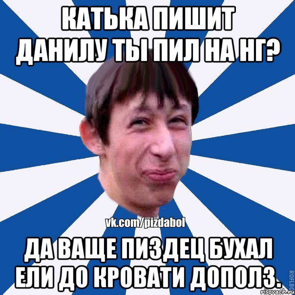 Катька пишит данилу ты пил на НГ? Да ваще пиздец бухал ели до кровати дополз., Мем Пиздабол типичный вк