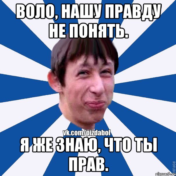 Воло, нашу правду не понять. Я же знаю, что ты прав., Мем Пиздабол типичный вк