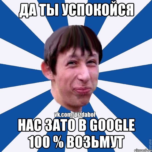 да ты успокойся нас зато в google 100 % возьмут, Мем Пиздабол типичный вк