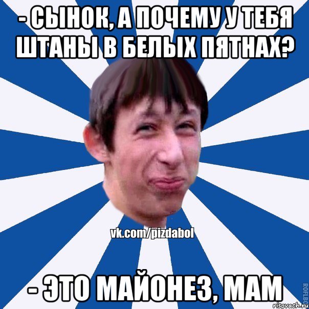 - сынок, а почему у тебя штаны в белых пятнах? - это майонез, мам, Мем Пиздабол типичный вк