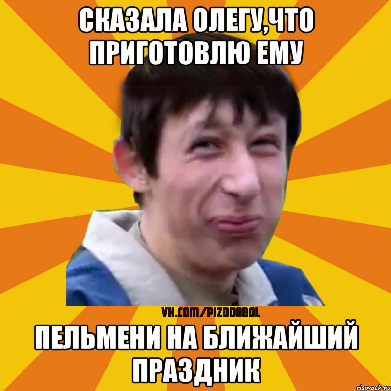 сказала олегу,что приготовлю ему пельмени на ближайший праздник, Мем Типичный врунишка