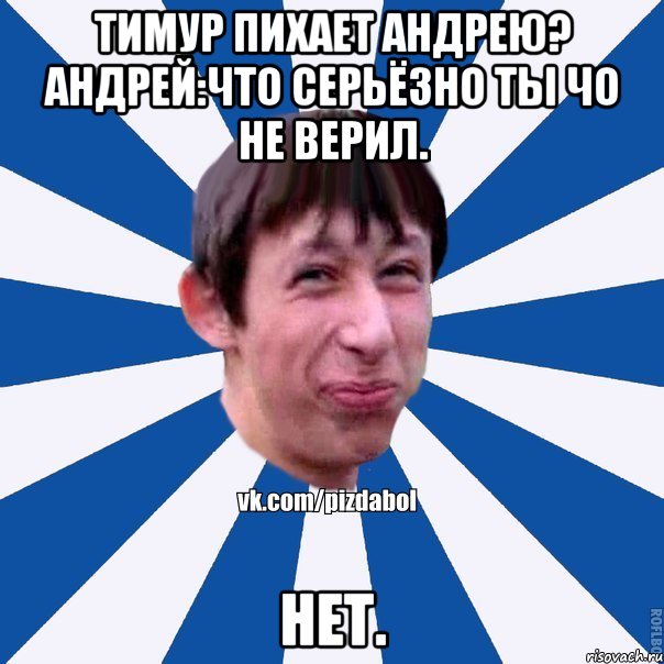 Тимур пихает Андрею? Андрей:Что серьёзно ты чо не верил. Нет., Мем Пиздабол типичный вк