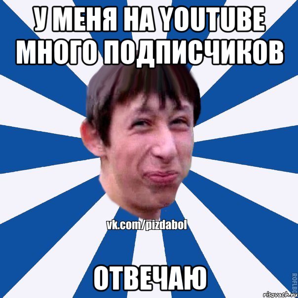 У меня на youtube много подписчиков Отвечаю, Мем Пиздабол типичный вк