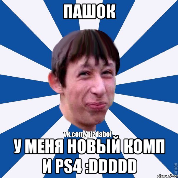 Пашок У меня новый комп и PS4 :DDDDD, Мем Пиздабол типичный вк