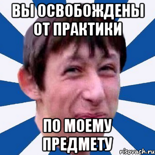 Вы освобождены от практики по моему предмету, Мем Типичный пиздабол