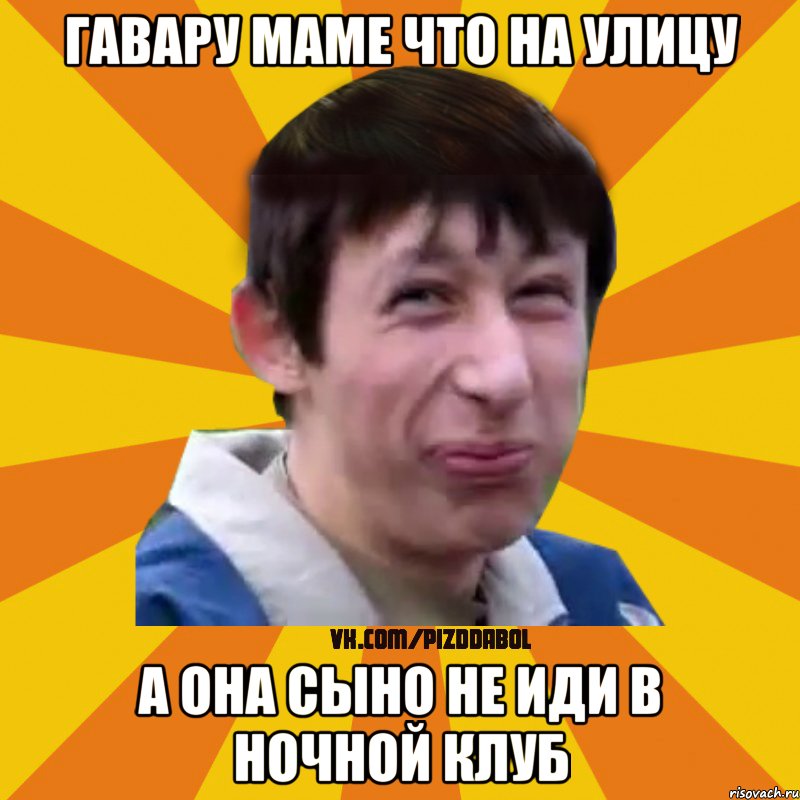 гавару маме что на улицу а она сыно не иди в ночной клуб, Мем Типичный врунишка