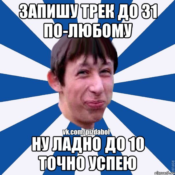 запишу трек до 31 по-любому ну ладно до 10 точно успею, Мем Пиздабол типичный вк