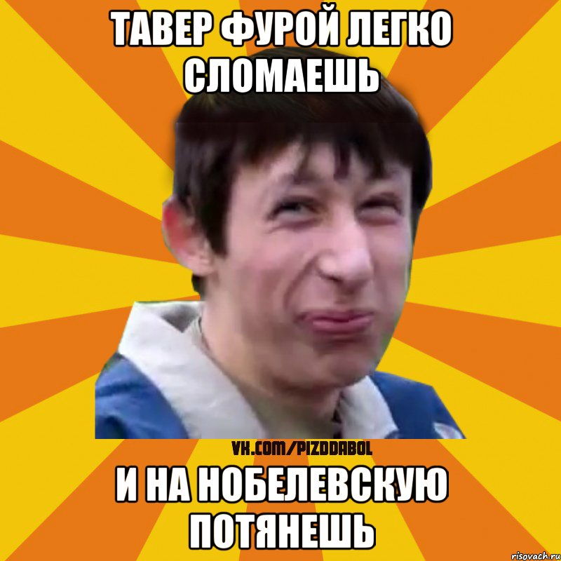 Тавер фурой легко сломаешь И на нобелевскую потянешь, Мем Типичный врунишка