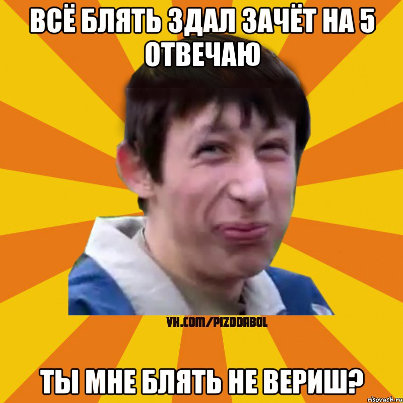 Всё блять здал зачёт на 5 отвечаю Ты мне блять не вериш?, Мем Типичный врунишка