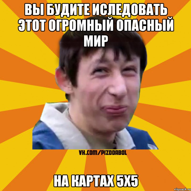 вы будите иследовать этот огромный опасный мир на картах 5x5, Мем Типичный врунишка