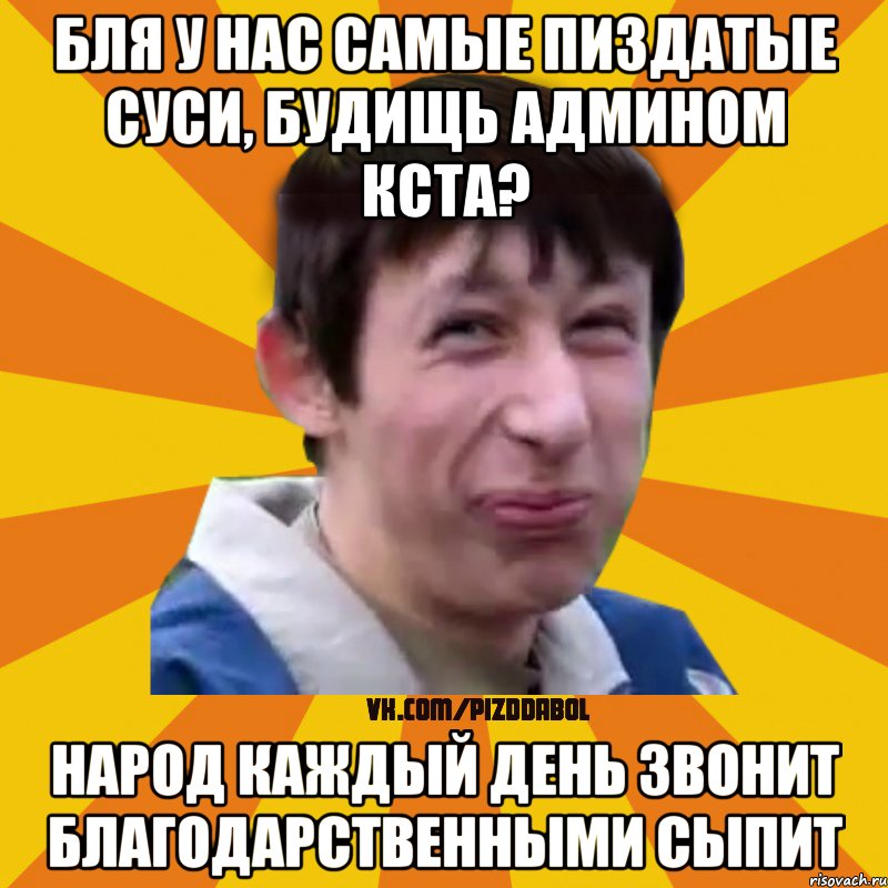 Бля у нас самые пиздатые суси, будищь админом кста? народ каждый день звонит благодарственными сыпит, Мем Типичный врунишка