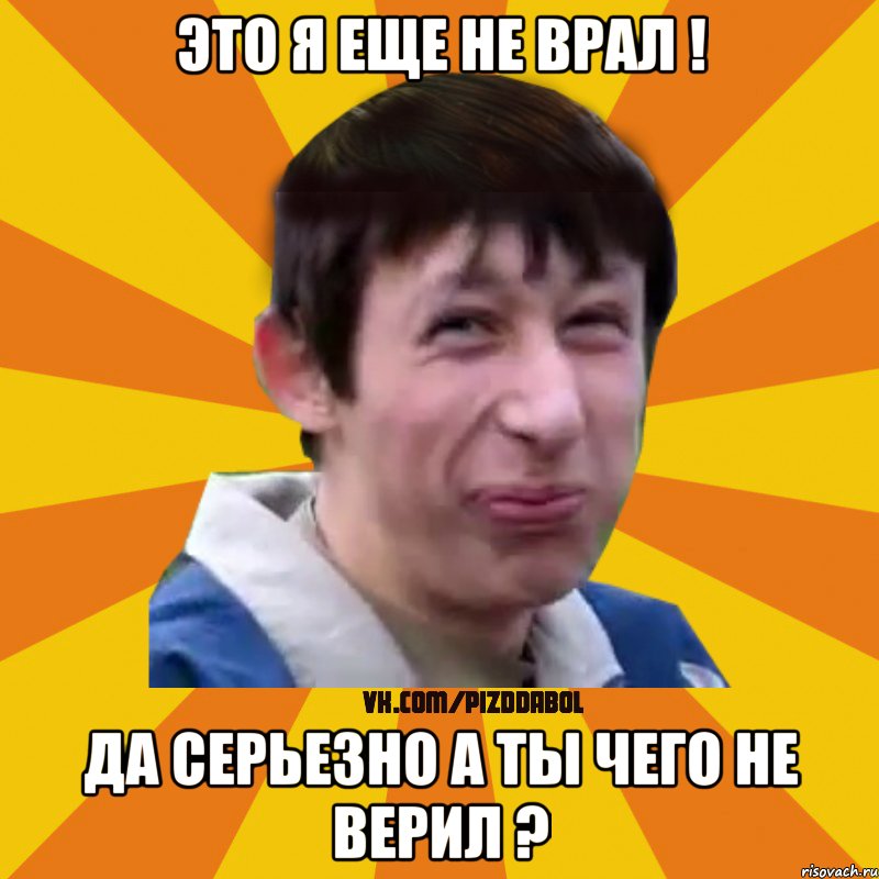 это я еще не врал ! да серьезно а ты чего не верил ?, Мем Типичный врунишка