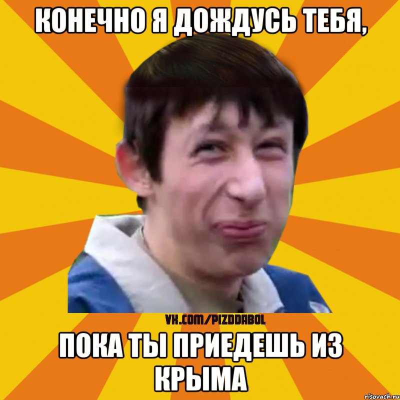 конечно я дождусь тебя, пока ты приедешь из крыма, Мем Типичный врунишка