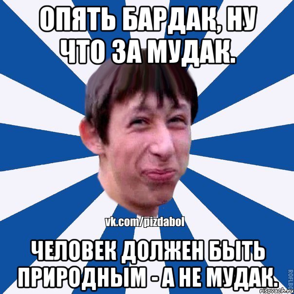 Опять бардак, ну что за мудак. Человек должен быть природным - а не мудак., Мем Пиздабол типичный вк