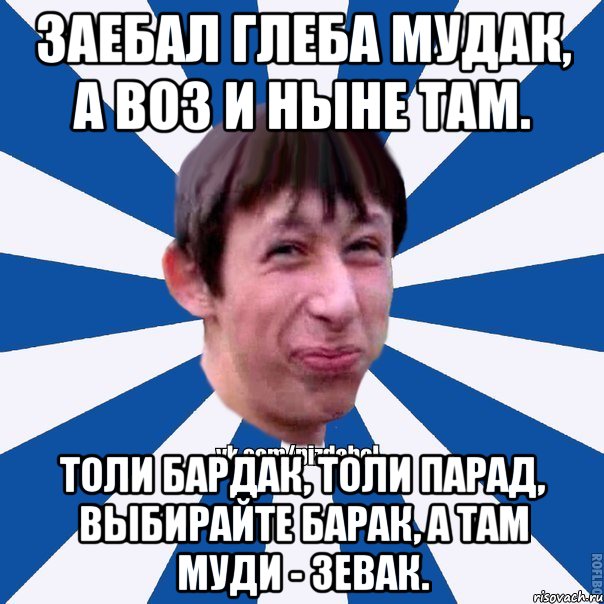 Заебал Глеба мудак, а воз и ныне там. Толи бардак, толи парад, выбирайте барак, а там муди - зевак., Мем Пиздабол типичный вк