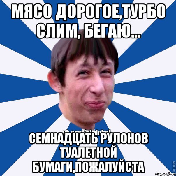 мясо дорогое,турбо слим, бегаю... семнадцать рулонов туалетной бумаги,пожалуйста, Мем Пиздабол типичный вк