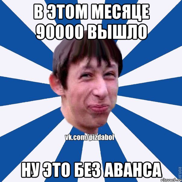 В этом месяце 90000 вышло ну это без аванса, Мем Пиздабол типичный вк