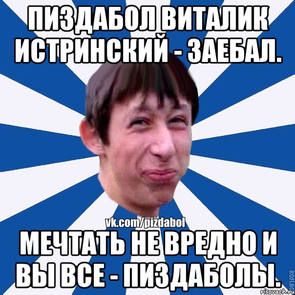 Пиздабол Виталик Истринский - заебал. Мечтать не вредно и вы все - пиздаболы., Мем Пиздабол типичный вк