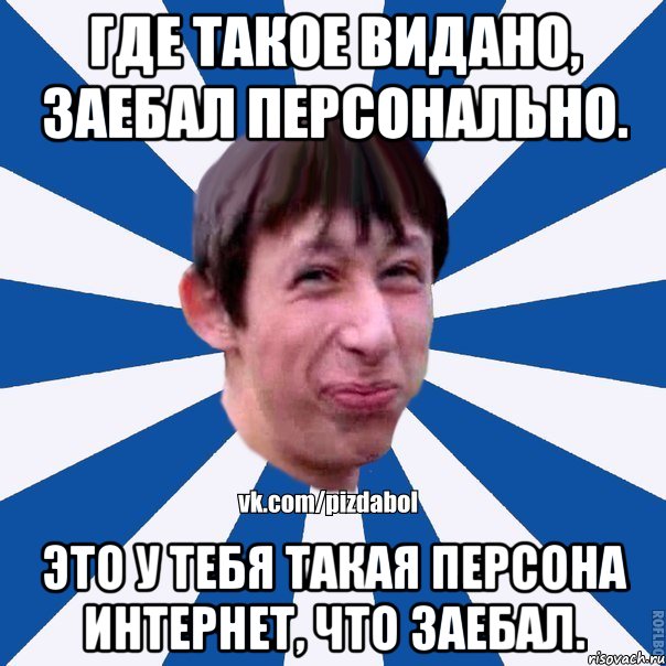 Где такое видано, заебал персонально. Это у тебя такая персона интернет, что заебал., Мем Пиздабол типичный вк