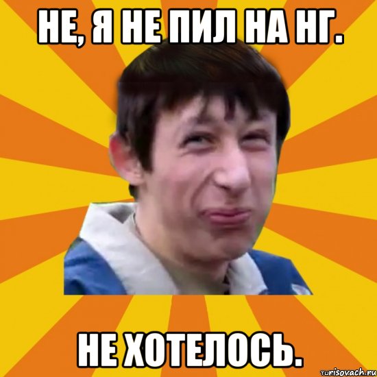 Не, я не пил на НГ. Не хотелось.