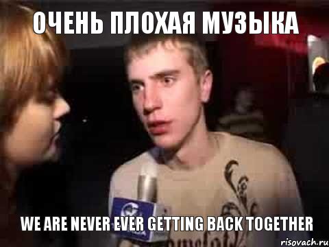 Очень плохая музыка We Are Never Ever Getting Back Together, Мем Плохая музыка