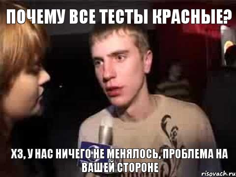 почему все тесты красные? хз, у нас ничего не менялось, проблема на вашей стороне, Мем Плохая музыка