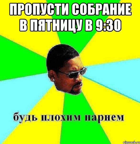 Пропусти собрание в пятницу в 9:30 , Мем Плохой парень