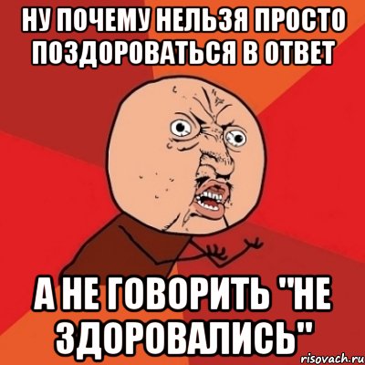 ну почему нельзя просто поздороваться в ответ а не говорить "не здоровались", Мем Почему