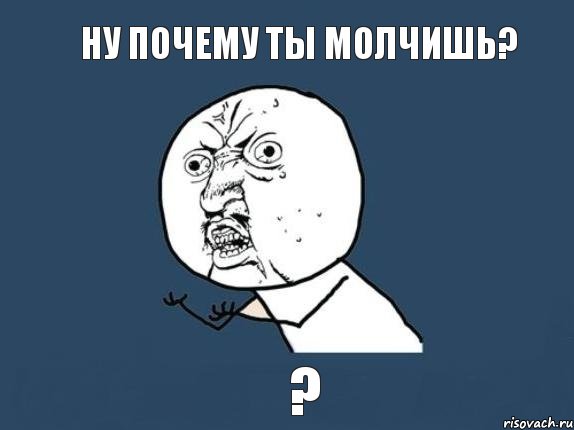 ну почему ты молчишь? ?, Мем  почему мем