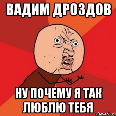 Вадим Дроздов Ну почему я так люблю тебя, Мем Почему