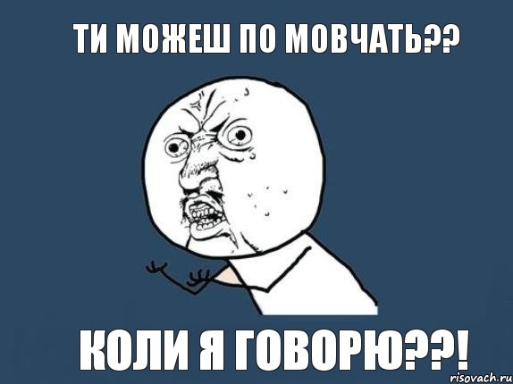 Ти можеш по мовчать?? Коли я говорю??!, Мем  почему мем