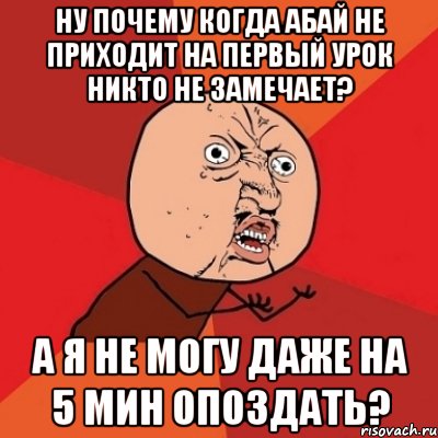 Ну почему когда Абай не приходит на первый урок никто не замечает? А я не могу даже на 5 мин опоздать?, Мем Почему