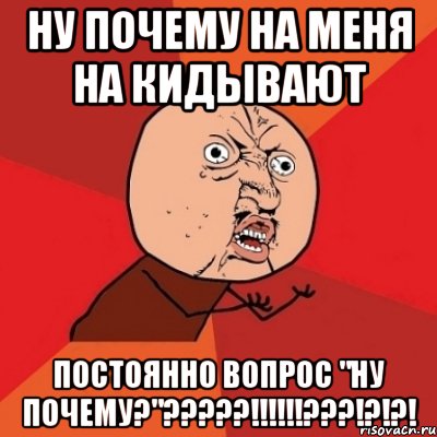 Ну почему на меня на кидывают Постоянно вопрос "ну почему?"?????!!!!!!???!?!?!, Мем Почему